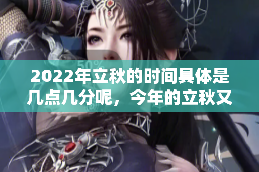 2022年立秋的时间具体是几点几分呢，今年的立秋又会是什么时候呢