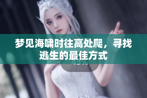 梦见海啸时往高处爬，寻找逃生的最佳方式