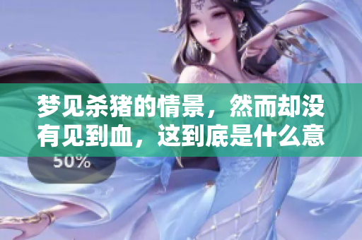 梦见杀猪的情景，然而却没有见到血，这到底是什么意思呢