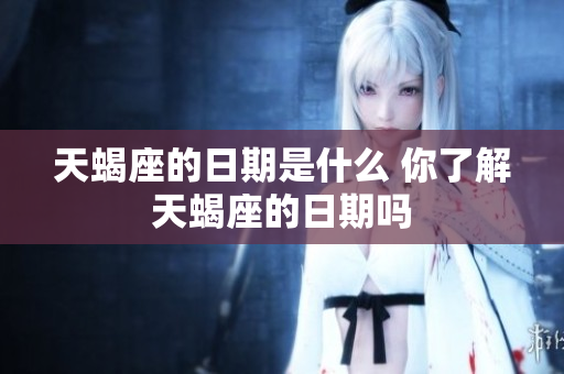 天蝎座的日期是什么 你了解天蝎座的日期吗