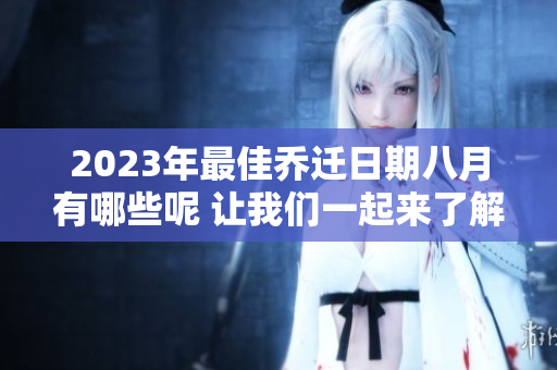 2023年最佳乔迁日期八月有哪些呢 让我们一起来了解一下吧