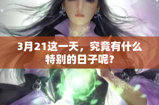 3月21这一天，究竟有什么特别的日子呢？