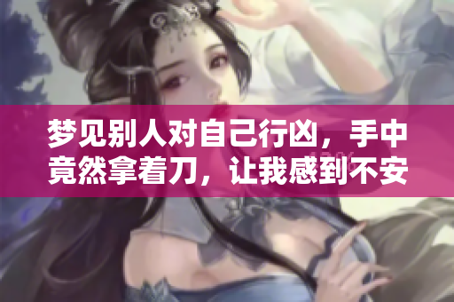 梦见别人对自己行凶，手中竟然拿着刀，让我感到不安