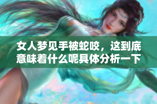 女人梦见手被蛇咬，这到底意味着什么呢具体分析一下吧