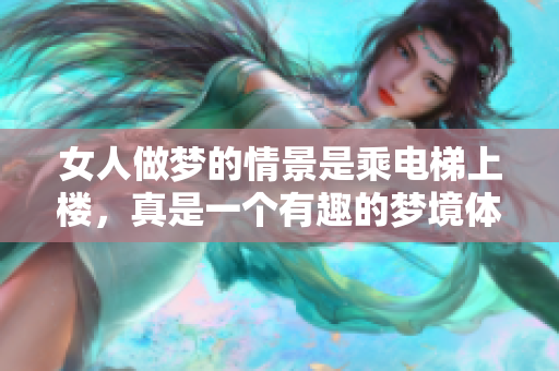 女人做梦的情景是乘电梯上楼，真是一个有趣的梦境体验