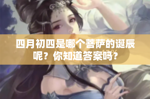四月初四是哪个菩萨的诞辰呢？你知道答案吗？