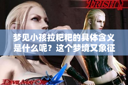 梦见小孩拉粑粑的具体含义是什么呢？这个梦境又象征着什么呢？