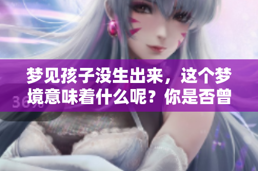 梦见孩子没生出来，这个梦境意味着什么呢？你是否曾有过这样的体验？