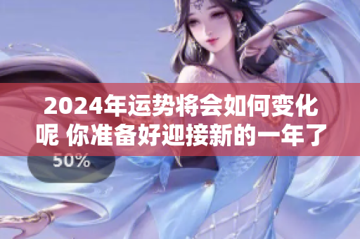 2024年运势将会如何变化呢 你准备好迎接新的一年了吗