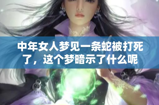 中年女人梦见一条蛇被打死了，这个梦暗示了什么呢