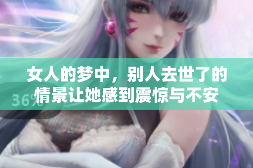 女人的梦中，别人去世了的情景让她感到震惊与不安