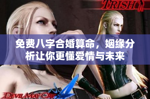 免费八字合婚算命，姻缘分析让你更懂爱情与未来