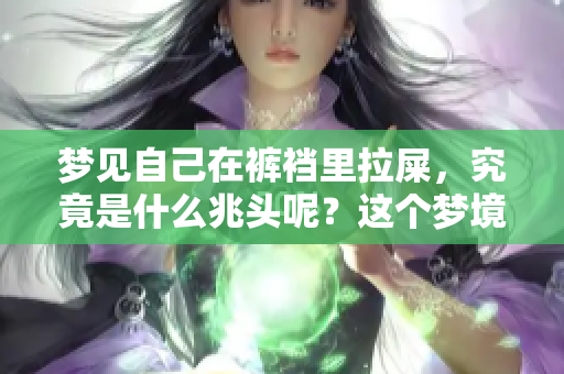 梦见自己在裤裆里拉屎，究竟是什么兆头呢？这个梦境暗示了什么呢？