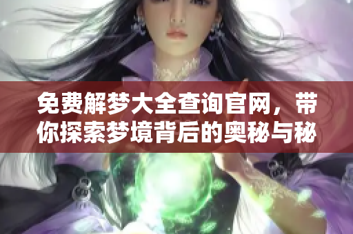 免费解梦大全查询官网，带你探索梦境背后的奥秘与秘密