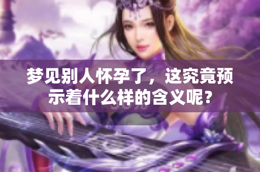 梦见别人怀孕了，这究竟预示着什么样的含义呢？