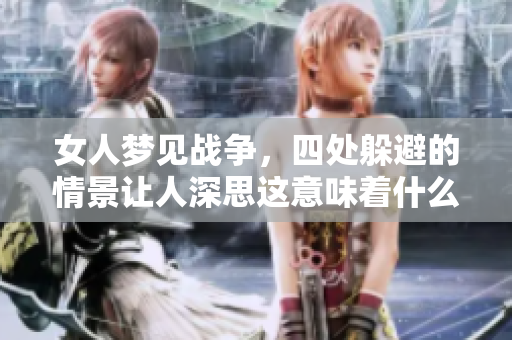 女人梦见战争，四处躲避的情景让人深思这意味着什么