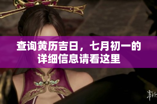 查询黄历吉日，七月初一的详细信息请看这里
