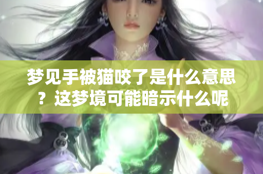 梦见手被猫咬了是什么意思？这梦境可能暗示什么呢