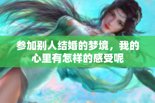 参加别人结婚的梦境，我的心里有怎样的感受呢