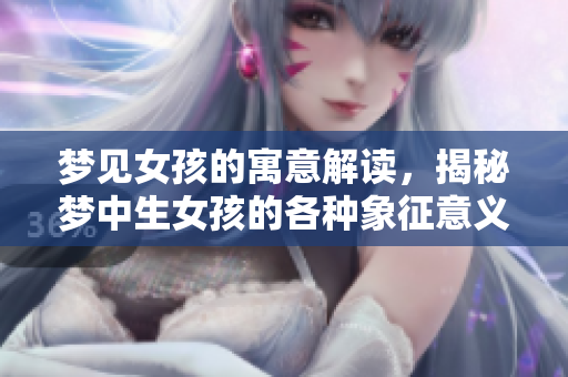 梦见女孩的寓意解读，揭秘梦中生女孩的各种象征意义