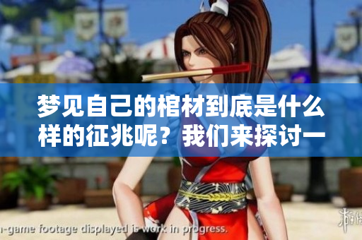 梦见自己的棺材到底是什么样的征兆呢？我们来探讨一下这个问题吧。