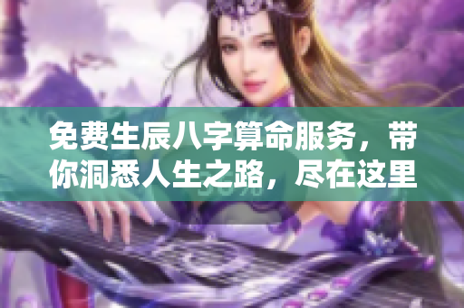 免费生辰八字算命服务，带你洞悉人生之路，尽在这里！