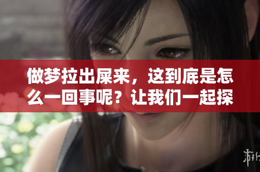 做梦拉出屎来，这到底是怎么一回事呢？让我们一起探讨一下。