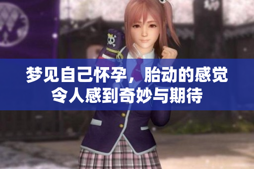 梦见自己怀孕，胎动的感觉令人感到奇妙与期待
