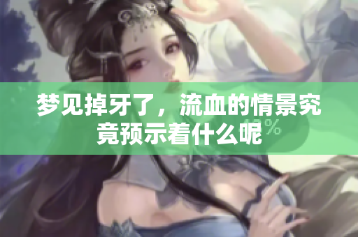 梦见掉牙了，流血的情景究竟预示着什么呢