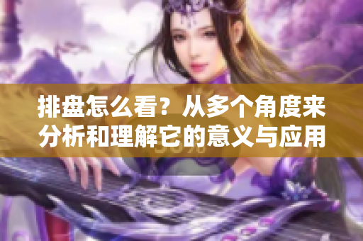 排盘怎么看？从多个角度来分析和理解它的意义与应用。