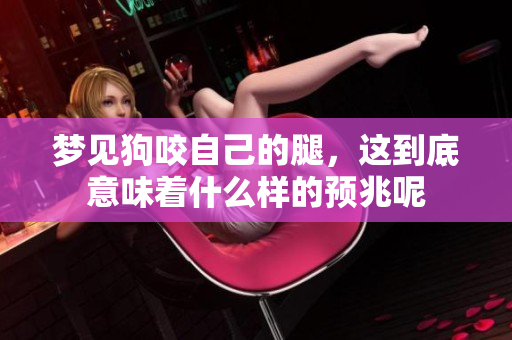 梦见狗咬自己的腿，这到底意味着什么样的预兆呢