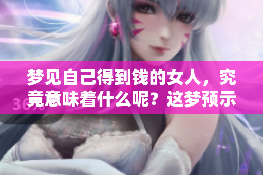 梦见自己得到钱的女人，究竟意味着什么呢？这梦预示着怎么样的未来呢？