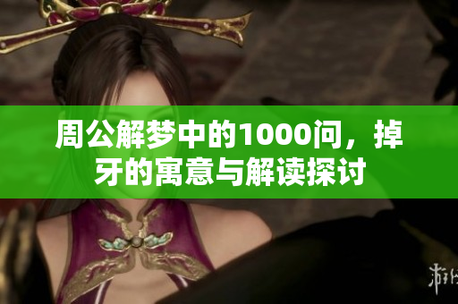 周公解梦中的1000问，掉牙的寓意与解读探讨