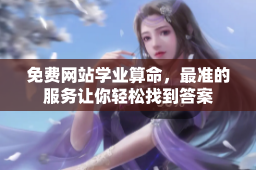 免费网站学业算命，最准的服务让你轻松找到答案