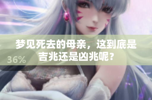 梦见死去的母亲，这到底是吉兆还是凶兆呢？