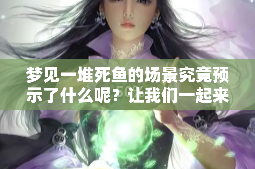 梦见一堆死鱼的场景究竟预示了什么呢？让我们一起来探讨一下。