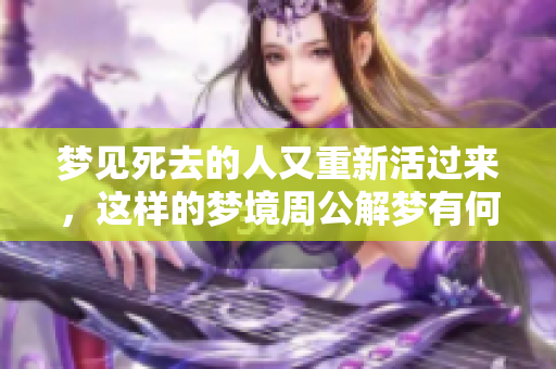 梦见死去的人又重新活过来，这样的梦境周公解梦有何解释呢