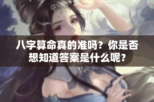 八字算命真的准吗？你是否想知道答案是什么呢？