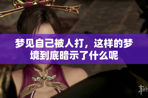 梦见自己被人打，这样的梦境到底暗示了什么呢