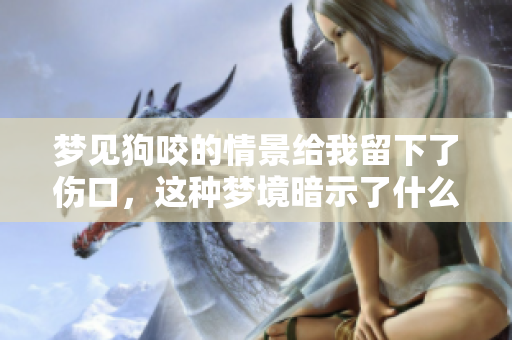 梦见狗咬的情景给我留下了伤口，这种梦境暗示了什么呢