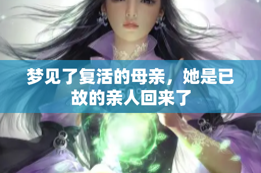 梦见了复活的母亲，她是已故的亲人回来了