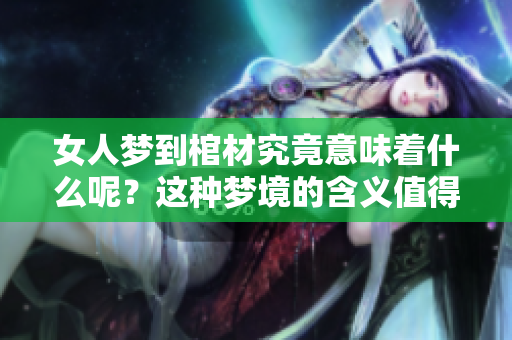 女人梦到棺材究竟意味着什么呢？这种梦境的含义值得探究和深思。