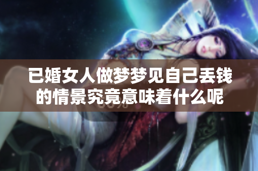 已婚女人做梦梦见自己丢钱的情景究竟意味着什么呢