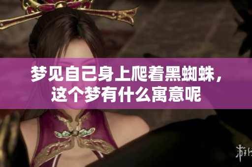 梦见自己身上爬着黑蜘蛛，这个梦有什么寓意呢