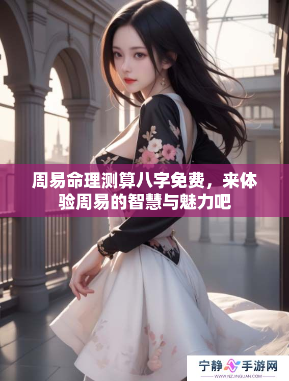 周易命理测算八字免费，来体验周易的智慧与魅力吧