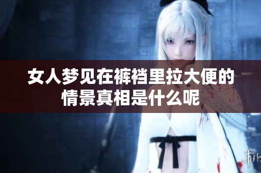 女人梦见在裤裆里拉大便的情景真相是什么呢
