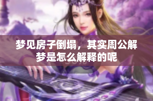 梦见房子倒塌，其实周公解梦是怎么解释的呢