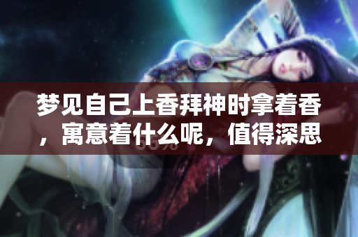 梦见自己上香拜神时拿着香，寓意着什么呢，值得深思一下