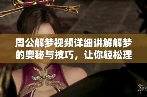 周公解梦视频详细讲解解梦的奥秘与技巧，让你轻松理解梦境含义