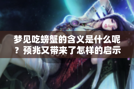 梦见吃螃蟹的含义是什么呢？预兆又带来了怎样的启示呢
